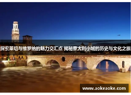 探索莱切与维罗纳的魅力交汇点 揭秘意大利小城的历史与文化之旅