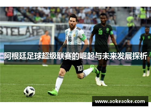 阿根廷足球超级联赛的崛起与未来发展探析