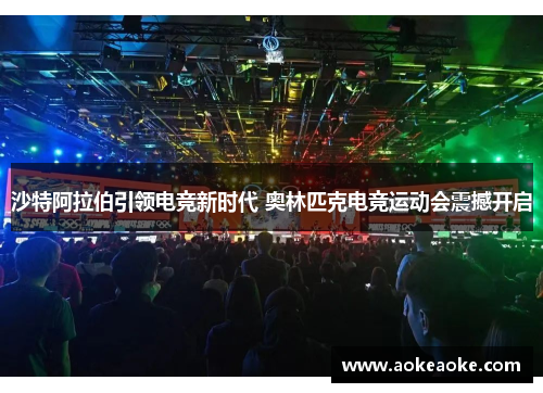 沙特阿拉伯引领电竞新时代 奥林匹克电竞运动会震撼开启