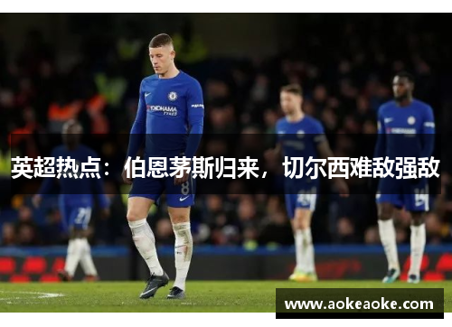 英超热点：伯恩茅斯归来，切尔西难敌强敌