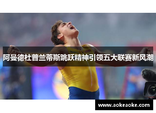 阿曼德杜普兰蒂斯跳跃精神引领五大联赛新风潮