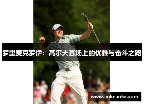 罗里麦克罗伊：高尔夫赛场上的优雅与奋斗之路